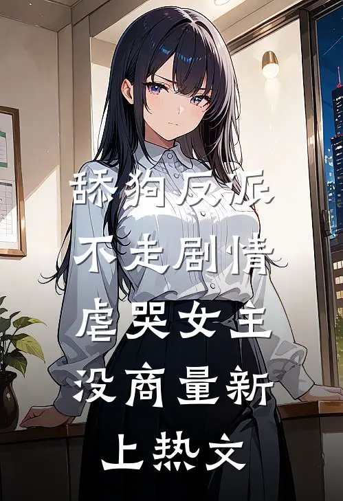 舔狗反派不走剧情，虐哭女主没商量新上热文