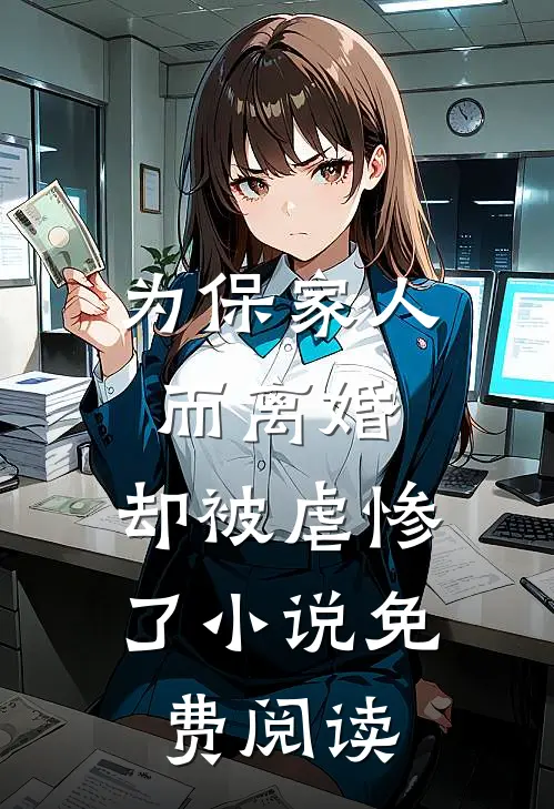为保家人而离婚，却被虐惨了小说免费阅读