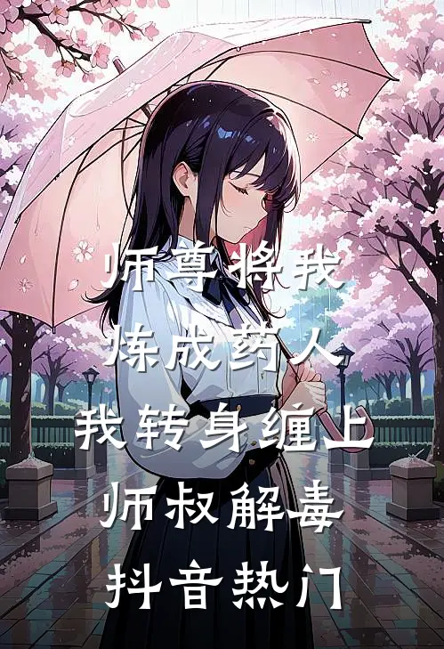 师尊将我炼成药人，我转身缠上师叔解毒抖音热门