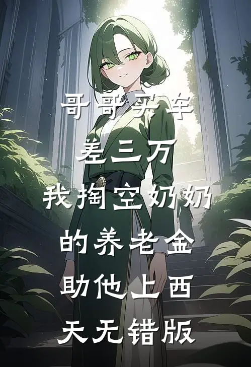 哥哥买车差三万，我掏空奶奶的养老金助他上西天无错版