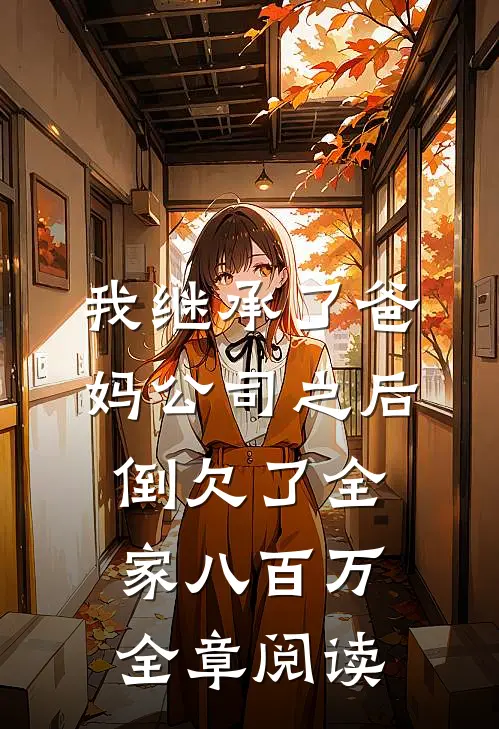 我继承了爸妈公司之后，倒欠了全家八百万全章阅读