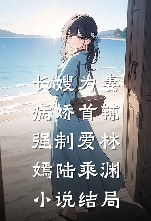 长嫂为妻：病娇首辅强制爱林嫣陆乘渊小说结局