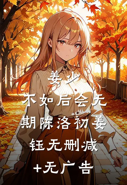 姜少，不如后会无期陈洛初姜钰无删减+无广告