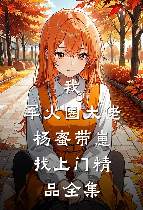 我，军火圈大佬，杨蜜带崽找上门精品全集