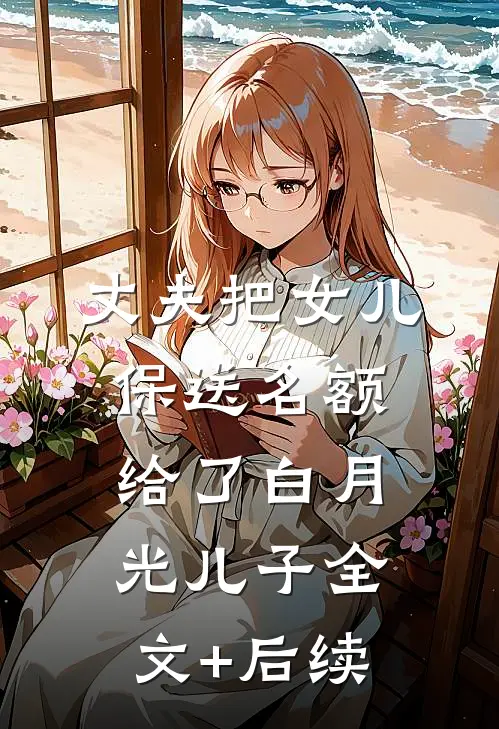 丈夫把女儿保送名额，给了白月光儿子全文+后续