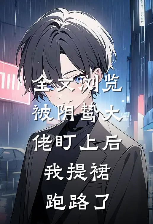 全文浏览被阴鸷大佬盯上后，我提裙跑路了