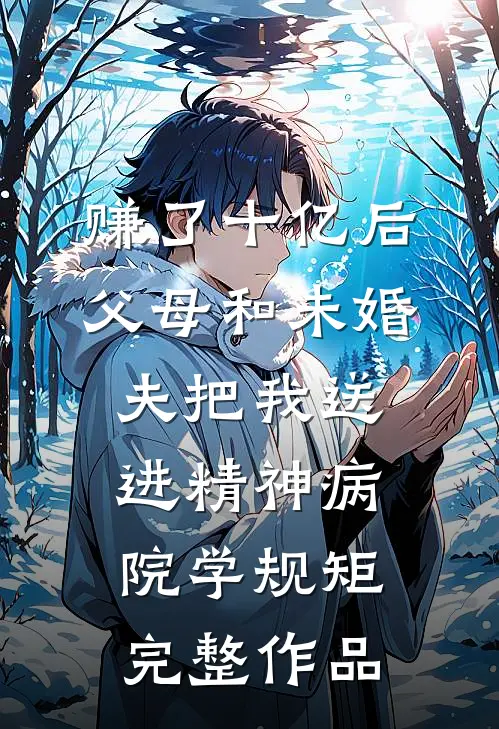 赚了十亿后，父母和未婚夫把我送进精神病院学规矩完整作品