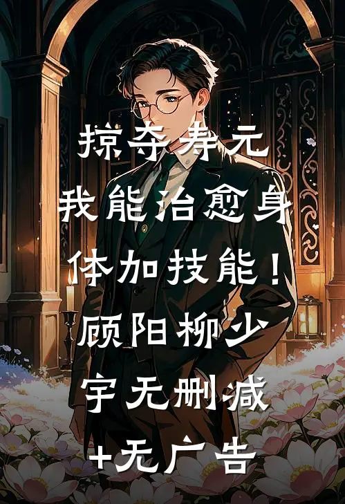 掠夺寿元，我能治愈身体加技能！顾阳柳少宇无删减+无广告