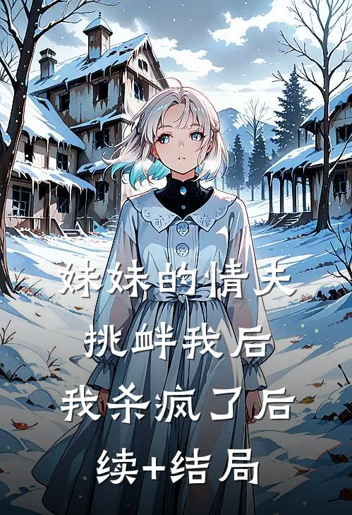 妹妹的情夫挑衅我后，我杀疯了后续+结局