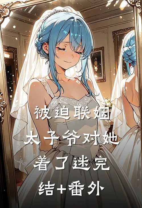 被迫联姻，太子爷对她着了迷完结+番外