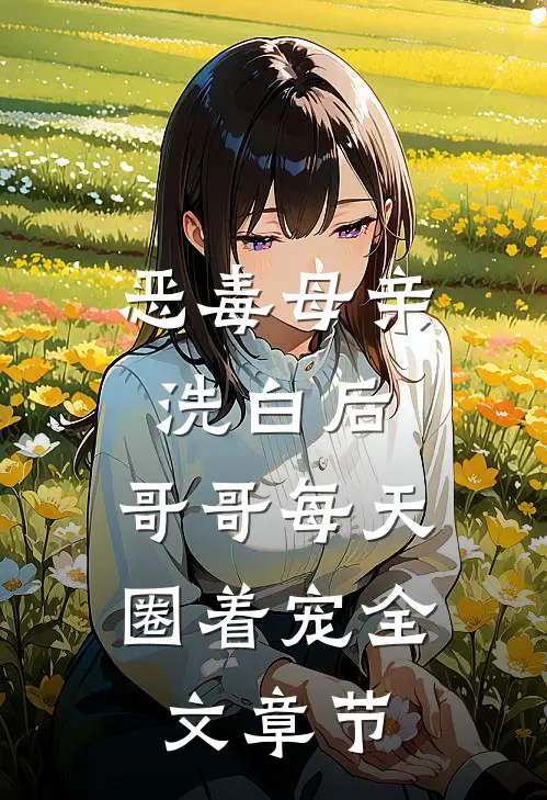 恶毒母亲洗白后，哥哥每天圈着宠全文章节