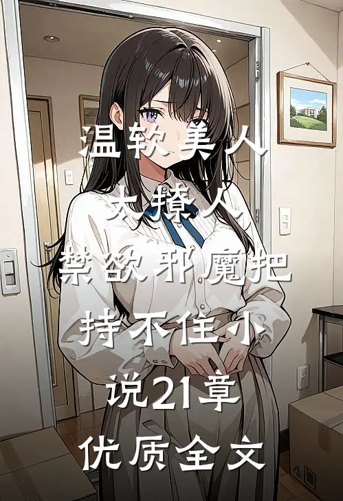 温软美人太撩人,禁欲邪魔把持不住小说21章优质全文