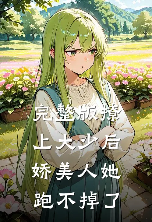 完整版撩上大少后，娇美人她跑不掉了