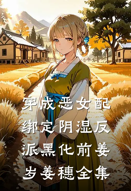 穿成恶女配，绑定阴湿反派黑化前姜岁姜穗全集