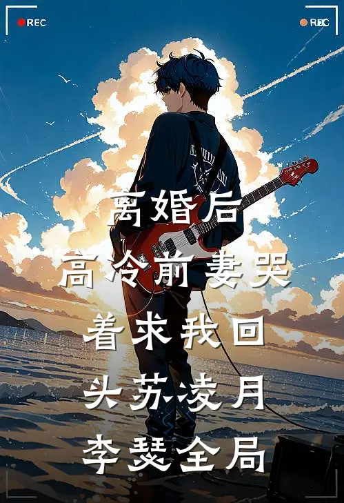 离婚后，高冷前妻哭着求我回头苏凌月李瑟全局