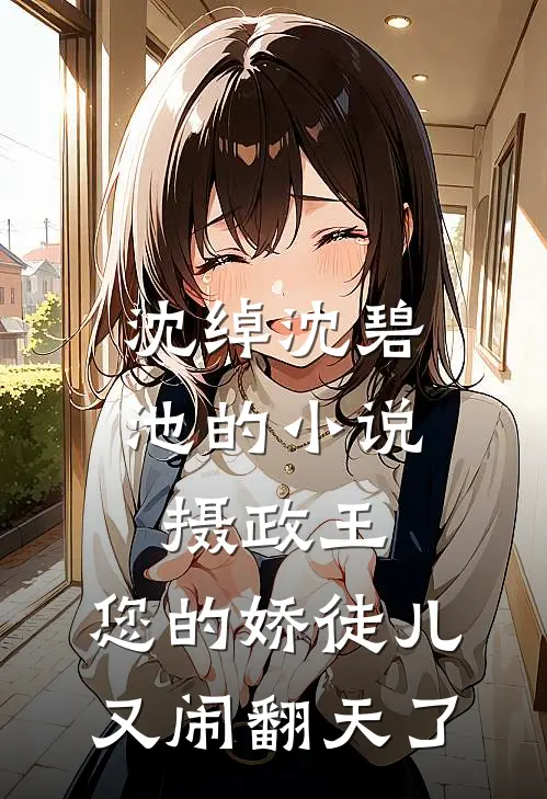 沈绰沈碧池的小说摄政王，您的娇徒儿又闹翻天了