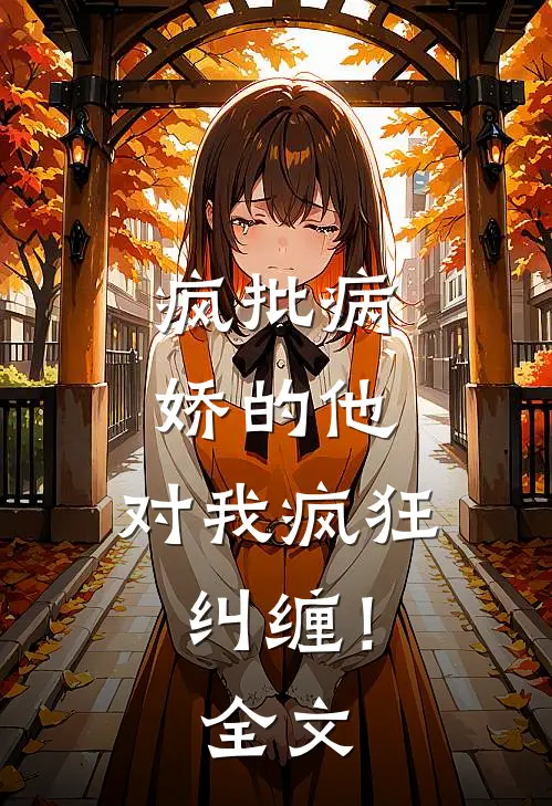 疯批病娇的他，对我疯狂纠缠！全文