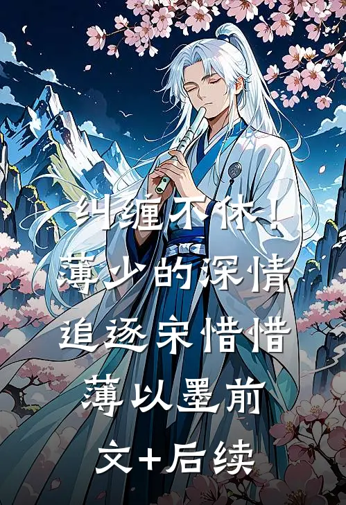 纠缠不休！薄少的深情追逐宋惜惜薄以墨前文+后续
