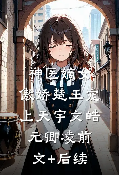 神医嫡女：傲娇楚王宠上天宇文皓元卿凌前文+后续
