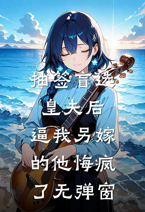 抽签盲选皇夫后，逼我另嫁的他悔疯了无弹窗