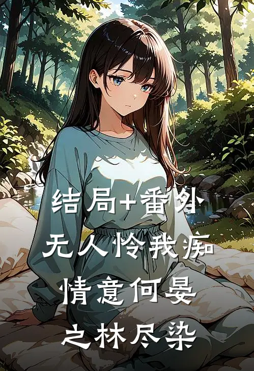 结局+番外无人怜我痴情意何晏之林尽染
