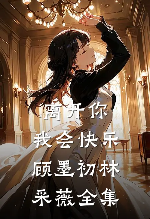 离开你，我会快乐顾墨初林采薇全集