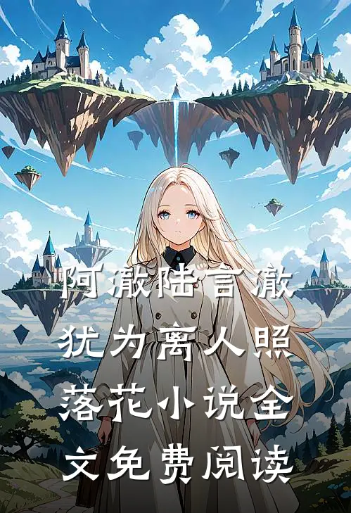 阿澈陆言澈犹为离人照落花小说全文免费阅读