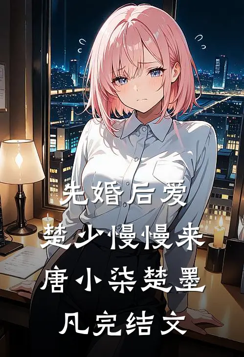 先婚后爱，楚少慢慢来唐小柒楚墨凡完结文