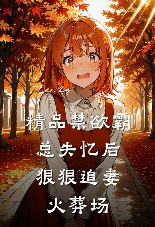 精品禁欲霸总失忆后，狠狠追妻火葬场