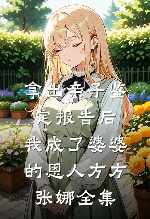 拿出亲子鉴定报告后，我成了婆婆的恩人方方张娜全集