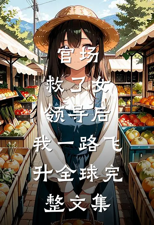 官场：救了女领导后，我一路飞升全球完整文集