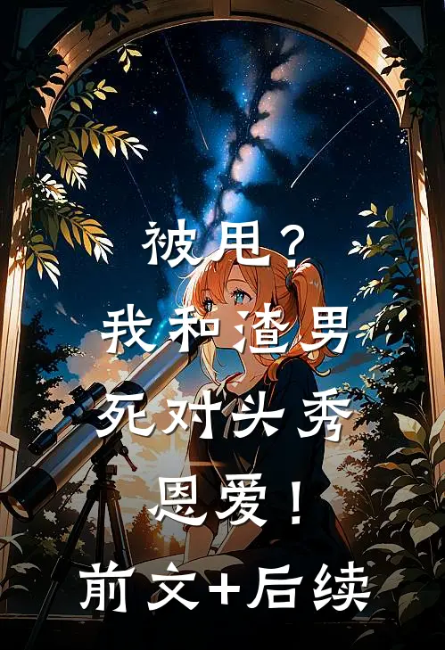 被甩？我和渣男死对头秀恩爱！前文+后续