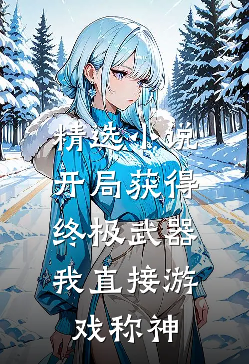精选小说开局获得终极武器，我直接游戏称神