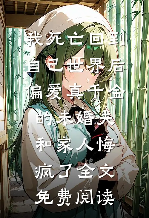 我死亡回到自己世界后，偏爱真千金的未婚夫和家人悔疯了全文免费阅读