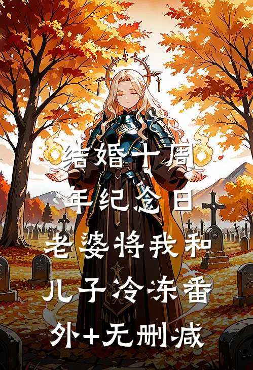结婚十周年纪念日，老婆将我和儿子冷冻番外+无删减