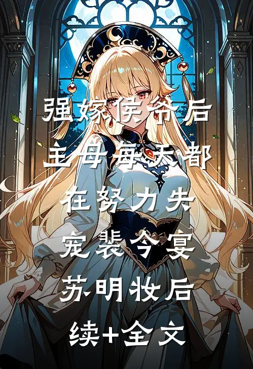 强嫁侯爷后，主母每天都在努力失宠裴今宴苏明妆后续+全文