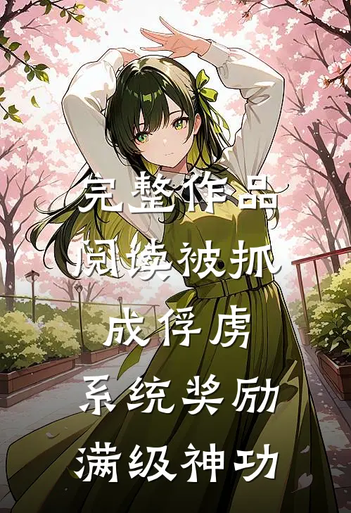完整作品阅读被抓成俘虏，系统奖励满级神功