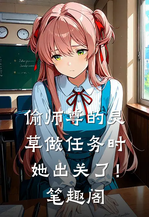偷师尊的灵草做任务时，她出关了！笔趣阁