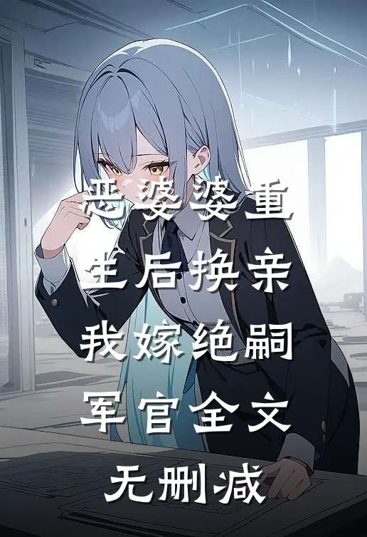 恶婆婆重生后换亲，我嫁绝嗣军官全文无删减