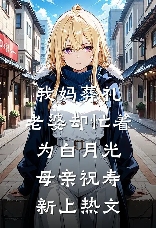 我妈葬礼，老婆却忙着为白月光母亲祝寿新上热文
