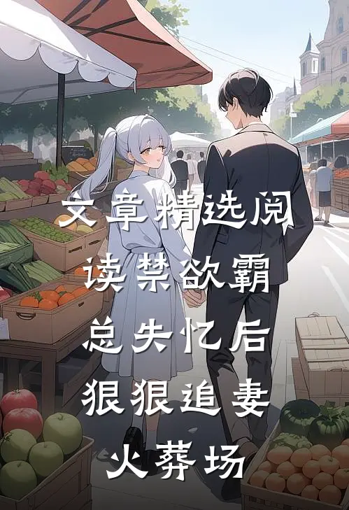 文章精选阅读禁欲霸总失忆后，狠狠追妻火葬场