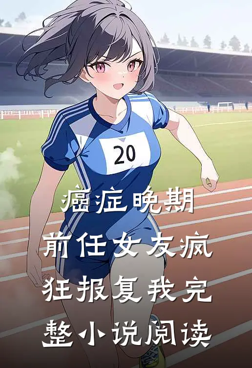 癌症晚期，前任女友疯狂报复我完整小说阅读