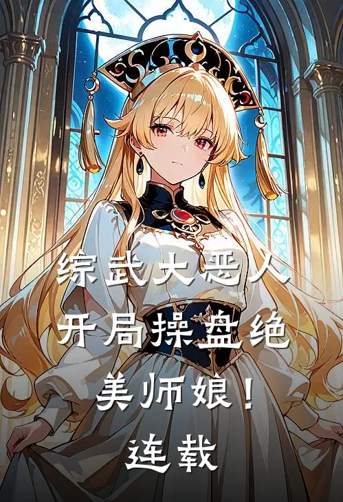 综武大恶人：开局操盘绝美师娘！连载