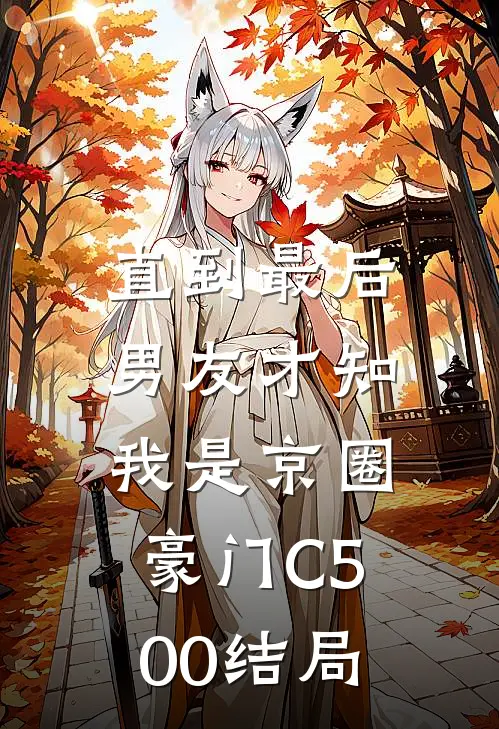 直到最后，男友才知我是京圈豪门C500结局