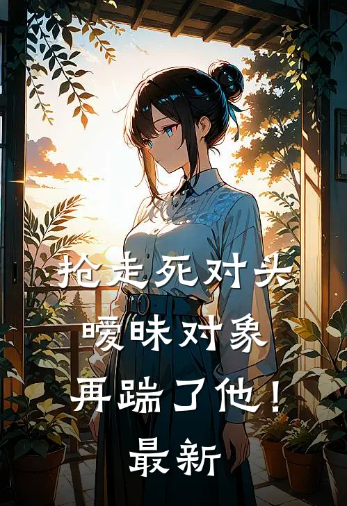 抢走死对头暧昧对象，再踹了他！最新
