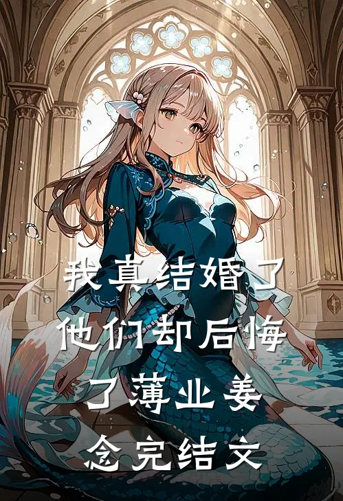 我真结婚了，他们却后悔了薄业姜念完结文
