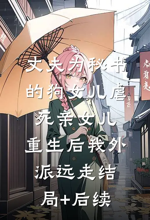 丈夫为秘书的狗女儿虐死亲女儿，重生后我外派远走结局+后续