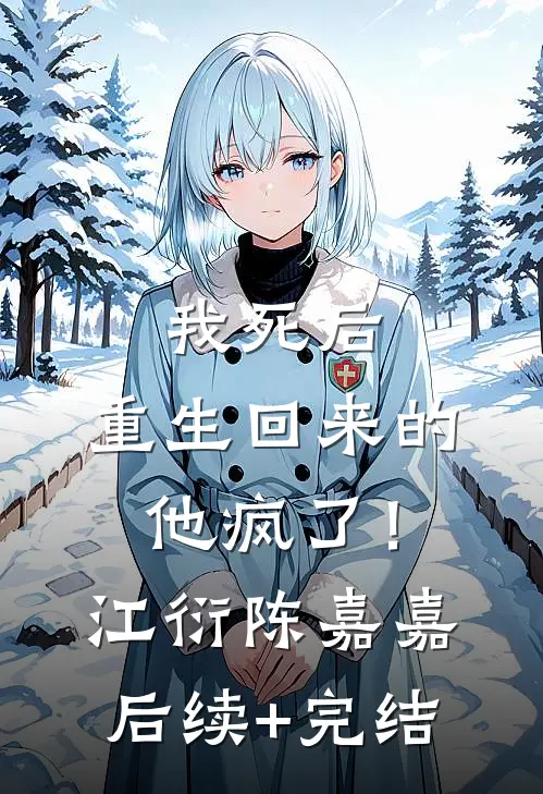 我死后，重生回来的他疯了！江衍陈嘉嘉后续+完结