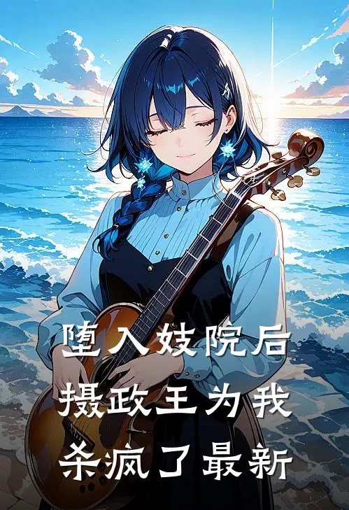 堕入妓院后，摄政王为我杀疯了最新