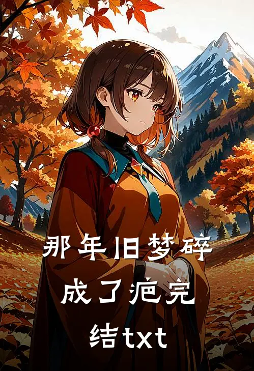 那年旧梦碎成了疤完结txt